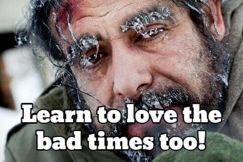 Learn to love the bad times too!