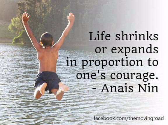 Life stinks or expands in proportion to one's courage.