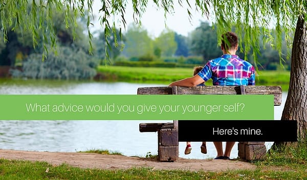 What advice would you give your younger self