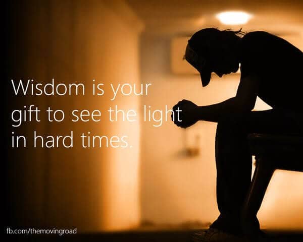 Wisdom is your gift to see the light in hard times.