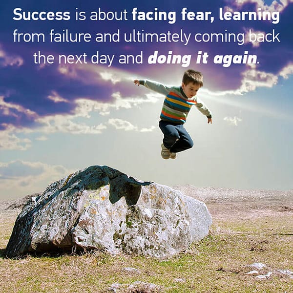 Success is about facing fear and learning from failure and ultimately coming back the next day and doing it again