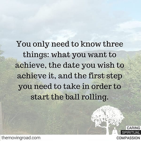You only need to know three things what you want to achieve the date you wish to achieve it and the first step you need to take in order to start the ball rolling.