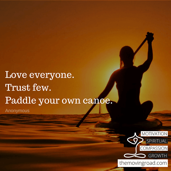 Love everyone.Trust few.Paddle your own canoe.